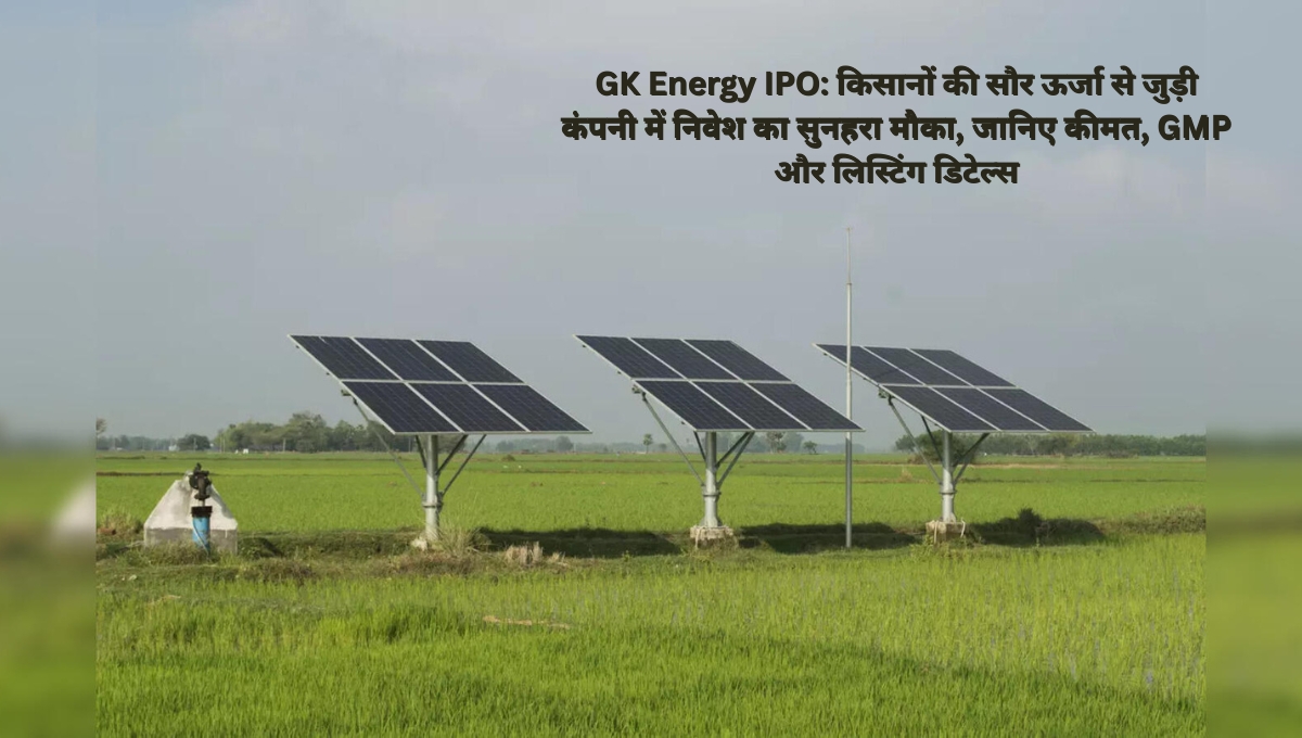 GK Energy IPO: किसानों की सौर ऊर्जा से जुड़ी कंपनी में निवेश का सुनहरा मौका, जानिए कीमत, GMP और लिस्टिंग डिटेल्स
